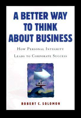 A Better Way to Think about Business: How Personal Integrity Leads to Corporate Success