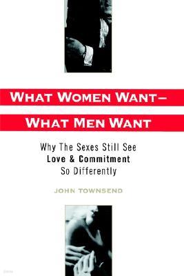 What Women Want - What Men Want: Why the Sexes Still See Love & Commitment So Differently