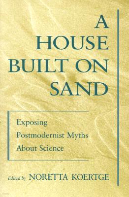 A House Built on Sand: Exposing Postmodernist Myths about Science