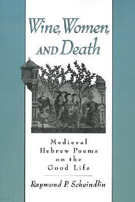 Wine, Women, and Death: Medieval Hebrew Poems on the Good Life