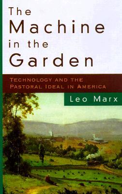 The Machine in the Garden: Technology and the Pastoral Ideal in America