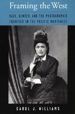 Framing the West: Race, Gender, and the Photographic Frontier in the Pacific Northwest