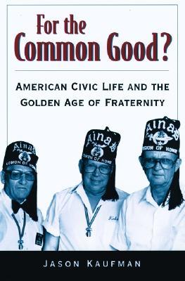 For the Common Good?: American Civic Life and the Golden Age of Fraternity