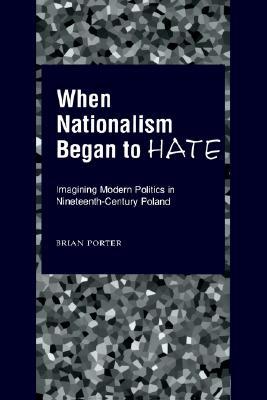 When Nationalism Began to Hate: Imagining Modern Politics in Nineteenth-Century Poland