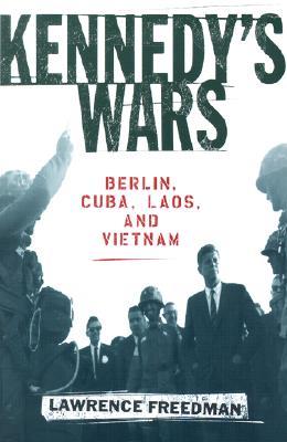 Kennedy's Wars: Berlin, Cuba, Laos, and Vietnam