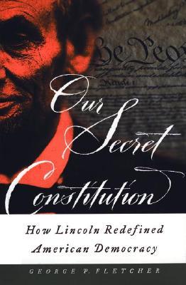 Our Secret Constitution: How Lincoln Redefined American Democracy