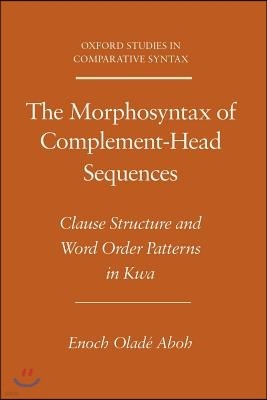 The Morphosyntax of Complement-Head Sequences: Clause Structure and Word Order Patterns in Kwa