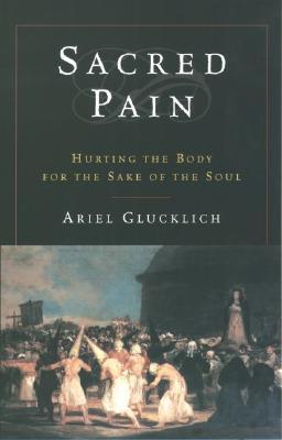 Sacred Pain: Hurting the Body for the Sake of the Soul