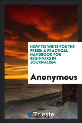 How to Write for the Press: A Practical Handbook for Beginners in Journalism