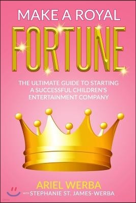 Make A Royal Fortune: The Ultimate Guide to Starting a Successful Children's Entertainment Company