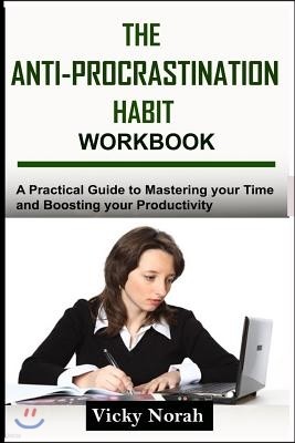 The Anti-Procrastination Habit Workbook: A Practical Guide to Mastering Your Time and Boosting Your Productivity