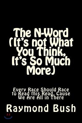 The N-Word (It's Not What You Think, It's So Much More): Every Race Should Race to Read This Read, Cause We Are All in There