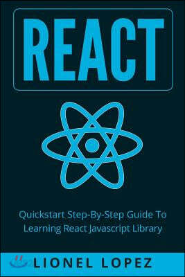 React: Quickstart Step-By-Step Guide To Learning React Javascript Library (React.js, Reactjs, Learning React JS, React Javascript, React Programming)