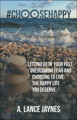 #ChooseHappy: Letting go of your past, Overcoming fear and Choosing to live the Happy life you deserve.