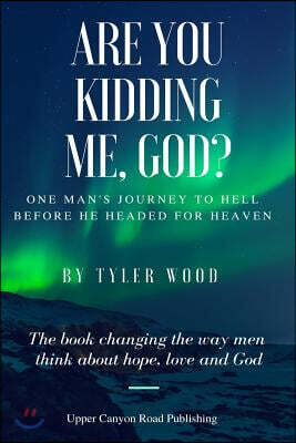 Are You Kidding Me, God?: The true story of one man's fall from grace and how he found hope and love and a new faith in God
