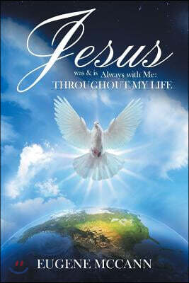 Jesus Was & Is Always with Me: Throughout My Life