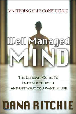 Well Managed Mind: The Ultimate Guide to Empower Yourself & Get What You Want in Life