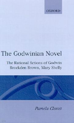 The Godwinian Novel: The Rational Fictions of Godwin, Brockden Brown, Mary Shelley