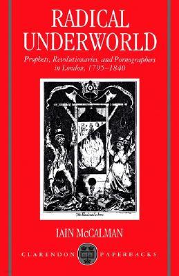 Radical Underworld: Prophets, Revolutionaries, and Pornographers in London, 1795-1840