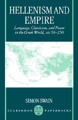 Hellenism and Empire: Language, Classicism, and Power in the Greek World Ad 50-250