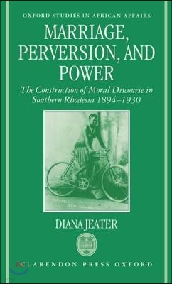 Marriage, Perversion, and Power: The Construction of Moral Discourse in Southern Rhodesia, 1894-1930