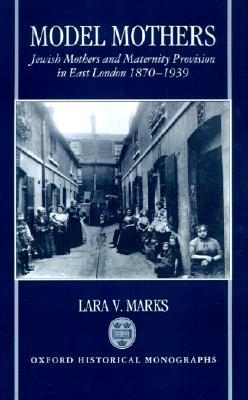 Model Mothers: Jewish Mothers and Maternity Provision in East London, 1870-1939