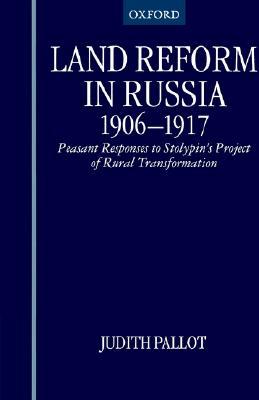 Land Reform in Russia, 1906-1917: Peasant Responses to Stolypin's Project of Rural Transformation