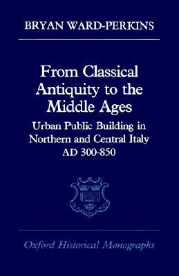From Classical Antiquity to the Middle Ages: Public Building in Northern and Central Italy, Ad 300-850