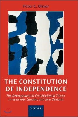 The Constitution of Independence: The Development of Constitutional Theory in Australia, Canada, and New Zealand