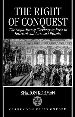 The Right of Conquest: The Acquisition of Territory by Force in International Law and Practice