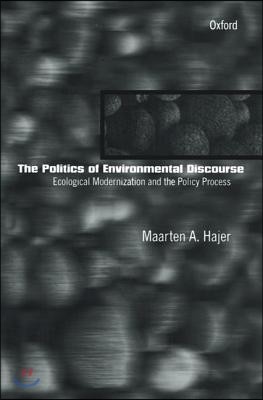 The Politics of Environmental Discourse: Ecological Modernization and the Policy Process
