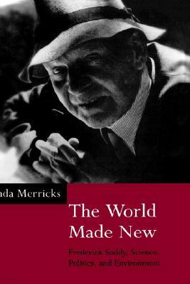 The World Made New: Frederick Soddy, Science, Politics, and Environment