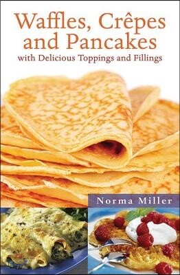 Waffles, Crepes and Pancakes: With Delicious Toppings and Fillings
