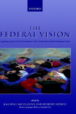 The Federal Vision: Legitimacy and Levels of Governance in the Us and Eu