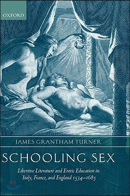 Schooling Sex: Libertine Literature and Erotic Education in Italy, France, and England 1534-1685