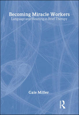 Becoming Miracle Workers: Language and Learning in Brief Therapy