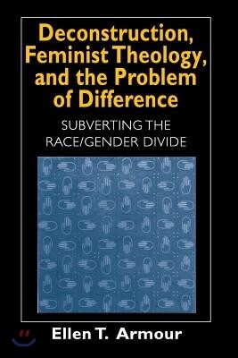 Deconstruction, Feminist Theology, and the Problem of Difference: Subverting the Race/Gender Divide Volume 1999