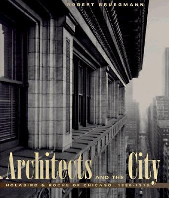 The Architects and the City: Holabird & Roche of Chicago, 1880-1918