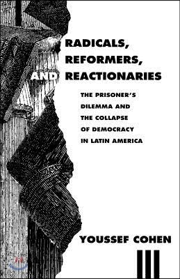 Radicals, Reformers, and Reactionaries: The Prisoner's Dilemma and the Collapse of Democracy in Latin America
