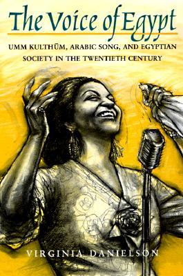 "The Voice of Egypt": Umm Kulthum, Arabic Song, and Egyptian Society in the Twentieth Century