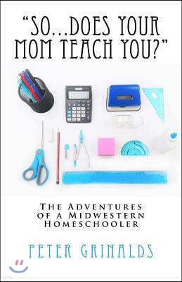 "So...Does Your Mom Teach You?": The Adventures of a Midwestern Homeschooler