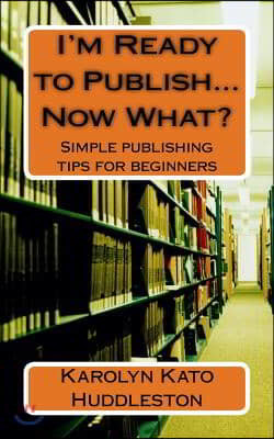 I'm Ready to Publish...Now What?: Simple publishing tips for beginners