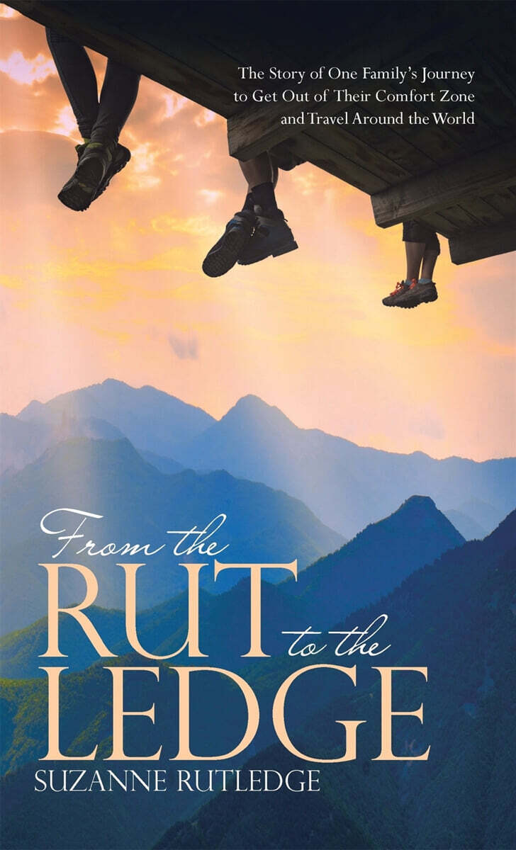 From the Rut to the Ledge: The Story of One Family's Journey to Get Out of Their Comfort Zone and Travel Around the World