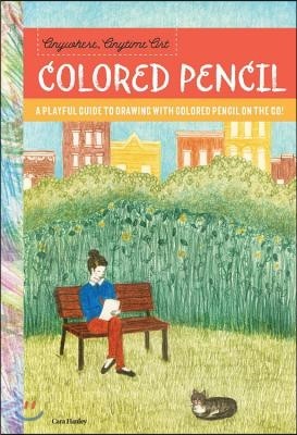 Anywhere, Anytime Art: Colored Pencil: A Playful Guide to Drawing with Colored Pencil on the Go!