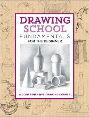 Drawing School: Fundamentals for the Beginner: A Comprehensive Drawing Course