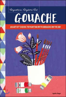 Anywhere, Anytime Art: Gouache: An Artist's Guide to Painting with Gouache on the Go!