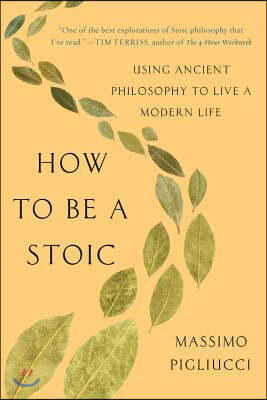 How to Be a Stoic: Using Ancient Philosophy to Live a Modern Life