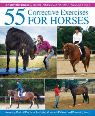 55 Corrective Exercises for Horses: Resolving Postural Problems, Improving Movement Patterns, and Preventing Injury