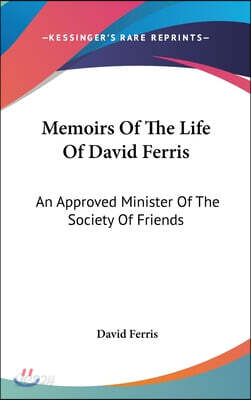 Memoirs Of The Life Of David Ferris: An Approved Minister Of The Society Of Friends