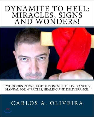 Dynamite To Hell: Miracles, Signs and Wonders!: Two Books In One: Got Demon? Self-Deliverance Book & Manual for Miracles, Healing and De